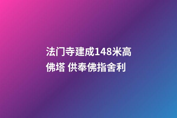 法门寺建成148米高佛塔 供奉佛指舍利